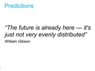 Predictions


“The future is already here — it's
just not very evenly distributed”
William Gibson




3
                        Google Developer Day 2010
 