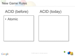 New Game Rules

 ACID (before)                       ACID (today)
 • Atomic




                 © 2008 Google, Inc. All rights reserved,   28
 