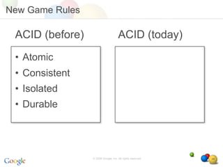 New Game Rules

 ACID (before)                       ACID (today)
 • Atomic
 • Consistent
 • Isolated
 • Durable




                 © 2008 Google, Inc. All rights reserved,   28
 