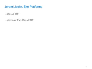 Jeremi Joslin, Exo Platforms

• Cloud IDE,
• demo of Exo Cloud IDE




                               77
 