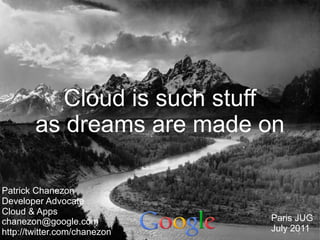 Cloud is such stuff
        as dreams are made on

Patrick Chanezon
Developer Advocate
Cloud & Apps
chanezon@google.com           Paris JUG
http://twitter.com/chanezon   July 2011
                                     2
 