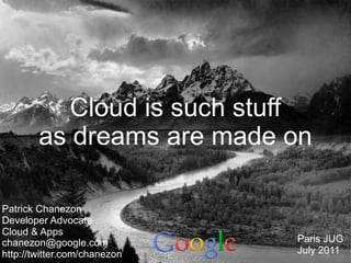 Cloud is such stuff
        as dreams are made on

Patrick Chanezon
Developer Advocate
Cloud & Apps
chanezon@google.com   ...