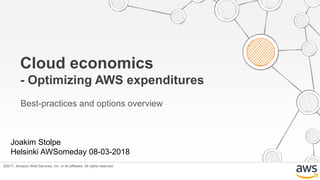 ©2017, Amazon Web Services, Inc. or its affiliates. All rights reserved.
Cloud economics
- Optimizing AWS expenditures
Best-practices and options overview
Joakim Stolpe
Helsinki AWSomeday 08-03-2018
 