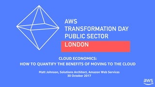 © 2017, Amazon Web Services, Inc. or its Affiliates. All rights reserved.
CLOUD ECONOMICS:
HOW TO QUANTIFY THE BENEFITS OF MOVING TO THE CLOUD
Matt Johnson, Solutions Architect, Amazon Web Services
30 October 2017
 