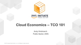 © 2018, Amazon Web Services, Inc. or its Affiliates. All rights reserved.
Andy Hindmarch
Public Sector, AWS
Cloud Economics – TCO 101
 