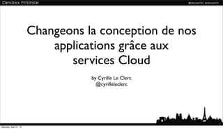 Changeons la conception de nos
                             applications grâce aux
                                services Cloud
                                    by Cyrille Le Clerc
                                      @cyrilleleclerc




                                                          1
Saturday, April 21, 12
 