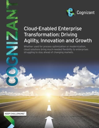 Cloud-Enabled Enterprise
Transformation: Driving
Agility, Innovation and Growth
Whether used for process optimization or modernization,
cloud solutions bring much-needed flexibility to enterprises
struggling to stay ahead of changing markets.
 