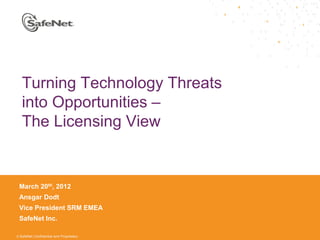 Turning Technology Threats
   into Opportunities –
   The Licensing View


 March 20th, 2012
 Ansgar Dodt
 Vice President SRM EMEA
 SafeNet Inc.

© SafeNet Confidential and Proprietary
 