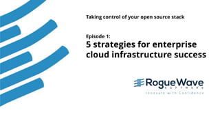1© 2018 Rogue Wave Software, Inc. All Rights Reserved.
Taking control of your open source stack
Episode 1:
5 strategies for enterprise
cloud infrastructure success
 