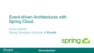 © 2017 Pivotal Software, Inc. All rights reserved.
@kennybastani
Event-driven Architectures with
Spring Cloud
Kenny Bastani 
Spring Developer Advocate @ Pivotal
1
 
