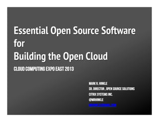 Essential Open Source Software
for
Building the Open Cloud
Mark R. Hinkle
Sr. Director , OPEN SOURCE SOLUTIONS
Citrix Systems INC.
@mrhinkle
mrhinkle@gmail.com
Cloud Computing Expo East 2013
 