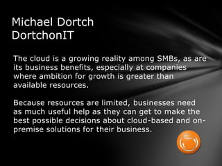 Michael Dortch
DortchonIT
The cloud is a growing reality among SMBs, as are
its business benefits, especially at companies...