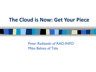 The Cloud is Now: Get Your Piece Peter Radizeski of RAD-INFO Mike Belote of Telx 