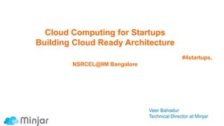 Cloud Computing for Startups
Building Cloud Ready Architecture
#4startups,
NSRCEL@IIM Bangalore
Veer Bahadur
Technical Director at Minjar
 