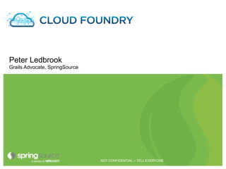 Cloud Foundry



Peter Ledbrook
Grails Advocate, SpringSource




                                NOT CONFIDENTIAL -- TELL EVERYONE
 