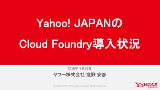 2016年11月15日
ヤフー株式会社 窪野 安彦
Yahoo! JAPANの
Cloud Foundry導入状況
 