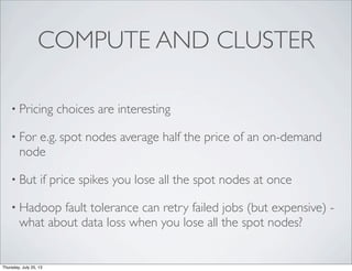 COMPUTE AND CLUSTER
• Pricing choices are interesting
• For e.g. spot nodes average half the price of an on-demand
node
• ...