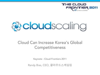 Cloud Can Increase Korea’s Global
        Competitiveness

         Keynote - Cloud Frontiers 2011

     Randy Bias, CEO,
 