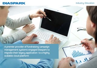 A premier provider of fundraising campaign
management systems engaged Diaspark to
migrate their legacy application to a highly
scalable cloud platform
Industry: Education
 