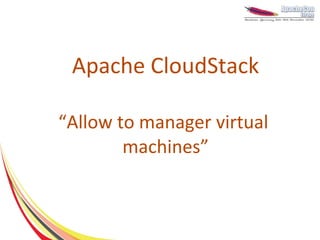 Apache CloudStack

“Allow to manager virtual
        machines”
 