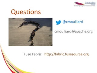 Questions
                            @cmoulliard

                      cmoulliard@apache.org




   Fuse Fabric : http://fabric.fusesource.org
 