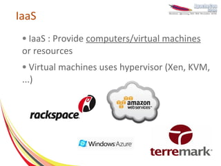 IaaS
 ●IaaS : Provide computers/virtual machines
 or resources
 ●  Virtual machines uses hypervisor (Xen, KVM,
 ...)
 
