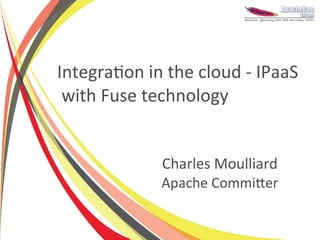 Integration in the cloud - IPaaS
 with Fuse technology


             Charles Moulliard
             Apache Committer
 
