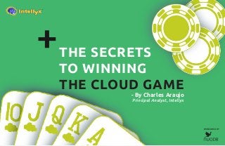 THE SECRETS
TO WINNING
THE CLOUD GAME
- By Charles Araujo
Principal Analyst, Intellyx
SPONSORED BY
 