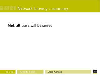 Network latency : summary
Not all users will be served
33 / 36 Gwendal Simon Cloud Gaming
 
