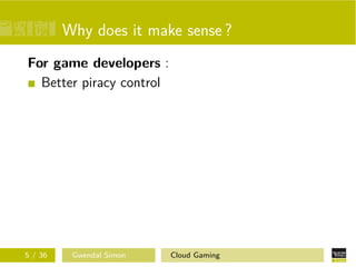 Why does it make sense ?
For game developers :
Better piracy control
5 / 36 Gwendal Simon Cloud Gaming
 