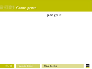 Game genre
game genre
avatar-based games
ﬁrst-person games third-person games
omnipresent games
10 / 36 Gwendal Simon Cloud Gaming
 