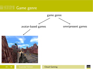 Game genre
game genre
avatar-based games
ﬁrst-person games third-person games
omnipresent games
10 / 36 Gwendal Simon Cloud Gaming
 