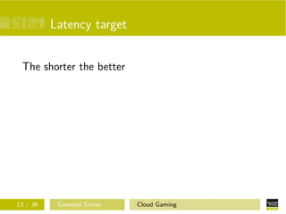Latency target
The shorter the better
13 / 36 Gwendal Simon Cloud Gaming
 