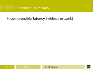 Latency : summary
Incompressible latency (without network) :
22 / 36 Gwendal Simon Cloud Gaming
 