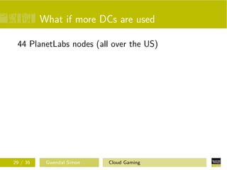 What if more DCs are used
44 PlanetLabs nodes (all over the US)
29 / 36 Gwendal Simon Cloud Gaming
 