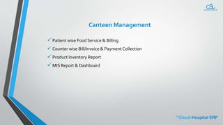 Canteen Management
 Patient wise Food Service & Billing
 Counter wise Bill/Invoice & Payment Collection
 Product Inventory Report
 MIS Report & Dashboard
 