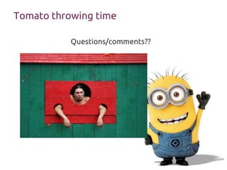 Tomato throwing time
Questions/comments??
 