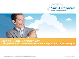 Hybrid Cloud Connectivity
Integration von Unternehmensanwendungen und Cloud Lösungen




 Wolfgang Schmidt | X-INTEGRATE Software & Consulting GmbH   © 2011 SaaS-EcoSystem
 