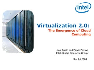 Virtualization 2.0:   The Emergence of Cloud Computing Jake Smith and Parviz Peiravi Intel, Digital Enterprise Group Sep 24,2008  