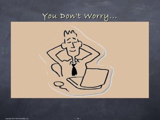 You Don't Worry...




Copyright 2010 Tikal Knowledge, Ltd.          | 106 |
 