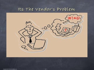 Its The Vendor's Problem




Copyright 2010 Tikal Knowledge, Ltd.             | 107 |
 