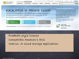 • FreeBSD-style license
        • Compatible Amazon’s EC2
        • Walrus -A cloud storage application




Copyright 2010 Tikal Knowledge, Ltd.   | 135 |
 