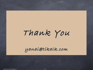 Thank You
                                       yanai@tikalk.com


Copyright 2010 Tikal Knowledge, Ltd.         | 212 |
 