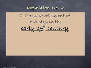 Definition No. 2
                                       2. Rapid development of
                                           industry in the
                                                  th
                                       early 19 century




Copyright 2010 Tikal Knowledge, Ltd.             | 24 |
 