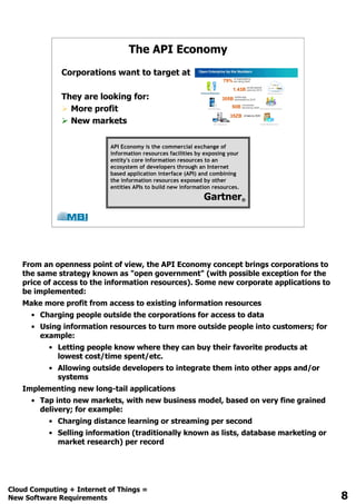 The API Economy
Corporations want to target at
They are looking for:
 More profit
 New markets
API Economy is the commercial exchange of
information resources facilities by exposing your
entity's core information resources to an ecosystem
of developers through an Internet based application
interface (API) and combining the information
resources exposed by other entities APIs to build
new information resources.
Gartner®
 