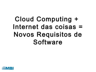 Cloud Computing +
Internet das coisas =
Novos Requisitos de
Software
 