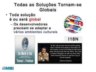 Todas as Soluções Tornam-se
Globais
• Toda solução
é ou será global
– Os desenvolvedores
precisam se adaptar a
vários ambientes culturais
I18N
 