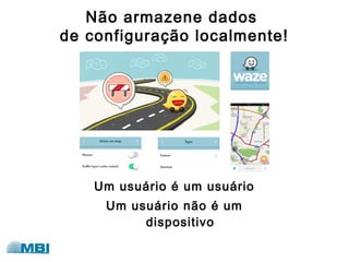 Não armazene dados
de configuração localmente!
Um usuário é um usuário
Um usuário não é um
dispositivo
 