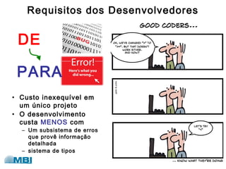 Requisitos dos Desenvolvedores
• Custo inexequível em
um único projeto
• O desenvolvimento
custa MENOS com
– Um subsistema de erros
que provê informação
detalhada
– sistema de tipos
DE
PARA
 