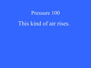 Pressure 100 This kind of air rises. 